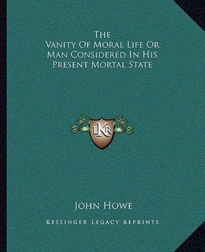 The Vanity Of Moral Life Or Man Considered In His Present Mortal State