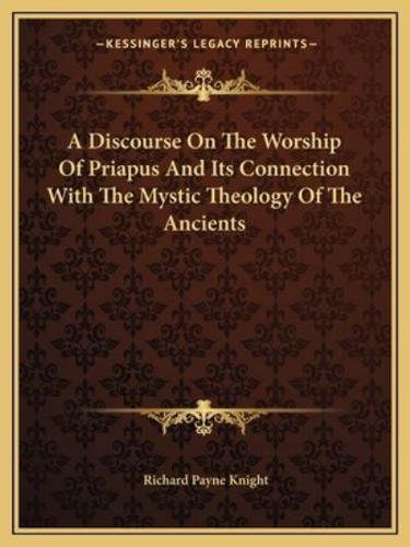 A Discourse On The Worship Of Priapus And Its Connection With The Mystic Theology Of The Ancients