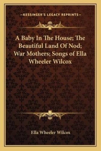 A Baby In The House; The Beautiful Land Of Nod; War Mothers; Songs of Ella Wheeler Wilcox