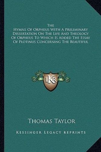 The Hymns Of Orpheus With A Preliminary Dissertation On The Life And Theology Of Orpheus To Which Is Added The Essay Of Plotinus Concerning The Beautiful