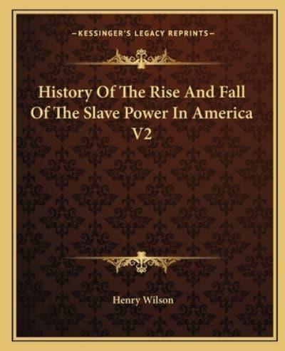 History Of The Rise And Fall Of The Slave Power In America V2