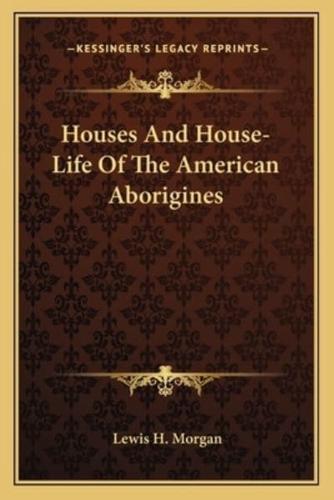 Houses And House-Life Of The American Aborigines