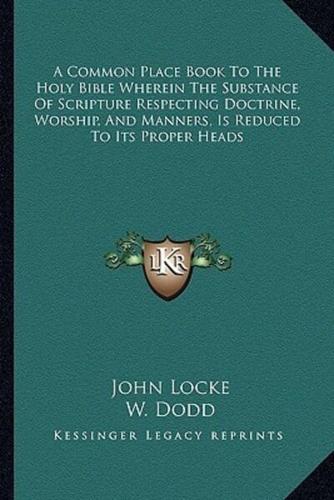 A Common Place Book To The Holy Bible Wherein The Substance Of Scripture Respecting Doctrine, Worship, And Manners, Is Reduced To Its Proper Heads