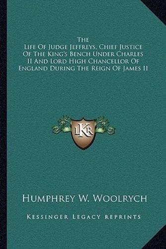 The Life Of Judge Jeffreys, Chief Justice Of The King's Bench Under Charles II And Lord High Chancellor Of England During The Reign Of James II