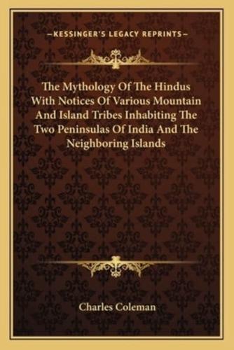 The Mythology Of The Hindus With Notices Of Various Mountain And Island Tribes Inhabiting The Two Peninsulas Of India And The Neighboring Islands