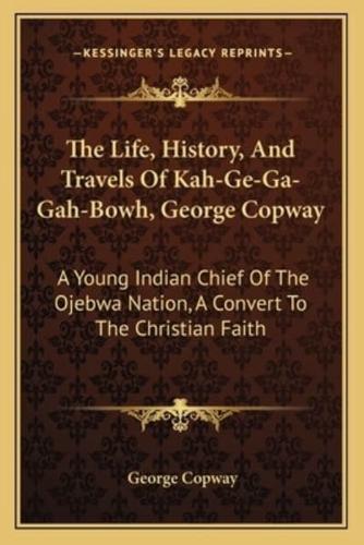 The Life, History, And Travels Of Kah-Ge-Ga-Gah-Bowh, George Copway