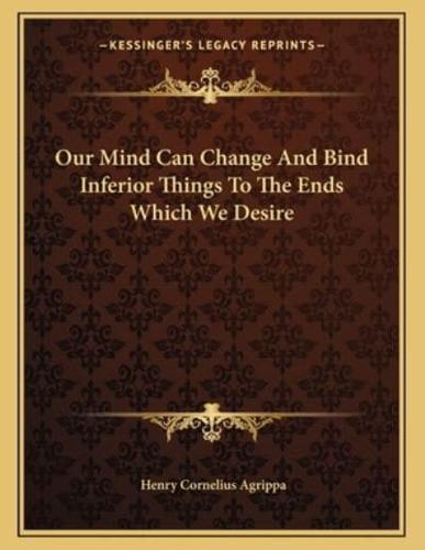 Our Mind Can Change and Bind Inferior Things to the Ends Which We Desire