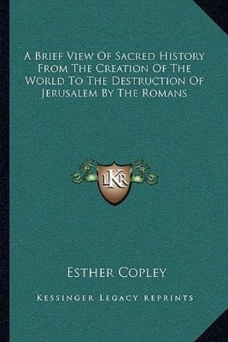 A Brief View Of Sacred History From The Creation Of The World To The Destruction Of Jerusalem By The Romans