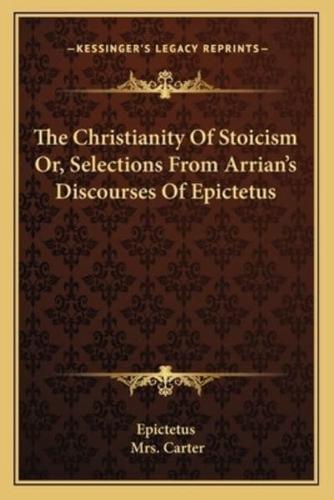 The Christianity Of Stoicism Or, Selections From Arrian's Discourses Of Epictetus