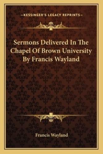 Sermons Delivered In The Chapel Of Brown University By Francis Wayland