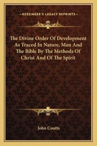 The Divine Order Of Development As Traced In Nature, Man And The Bible By The Methods Of Christ And Of The Spirit