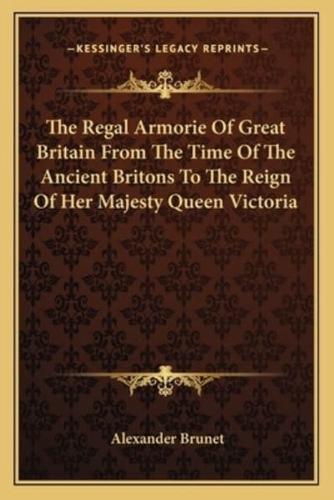 The Regal Armorie Of Great Britain From The Time Of The Ancient Britons To The Reign Of Her Majesty Queen Victoria