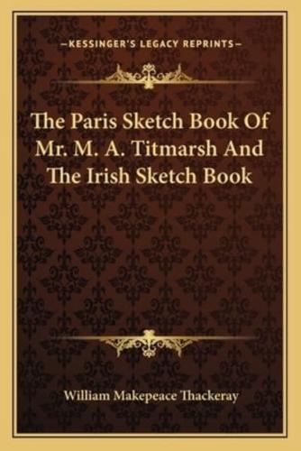 The Paris Sketch Book Of Mr. M. A. Titmarsh And The Irish Sketch Book