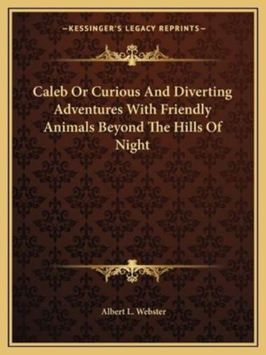 Caleb Or Curious And Diverting Adventures With Friendly Animals Beyond The Hills Of Night