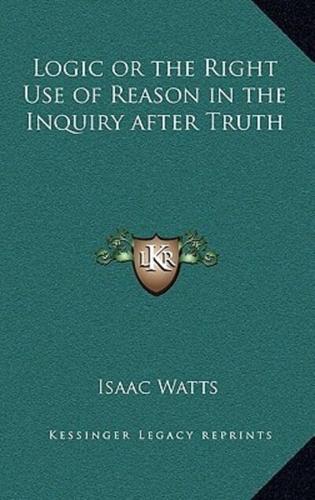 Logic or the Right Use of Reason in the Inquiry After Truth