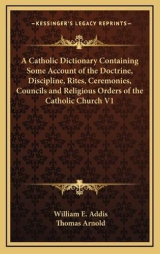 A Catholic Dictionary Containing Some Account of the Doctrine, Discipline, Rites, Ceremonies, Councils and Religious Orders of the Catholic Church V1