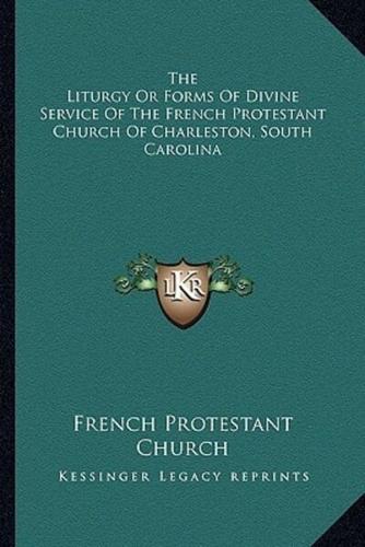 The Liturgy Or Forms Of Divine Service Of The French Protestant Church Of Charleston, South Carolina