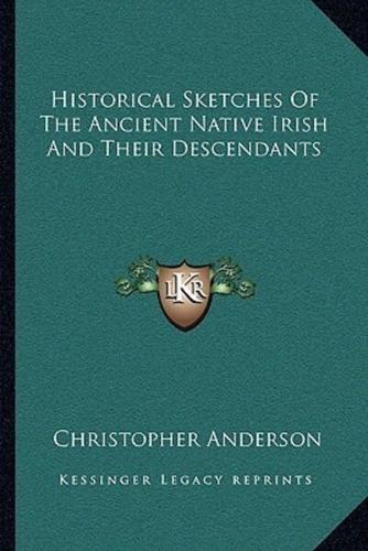 Historical Sketches Of The Ancient Native Irish And Their Descendants