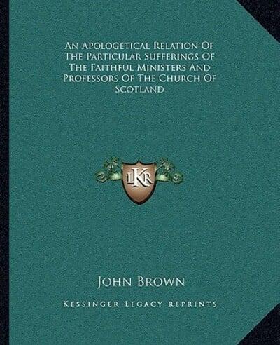 An Apologetical Relation Of The Particular Sufferings Of The Faithful Ministers And Professors Of The Church Of Scotland