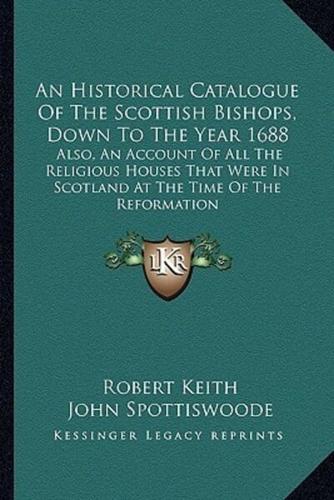 An Historical Catalogue Of The Scottish Bishops, Down To The Year 1688