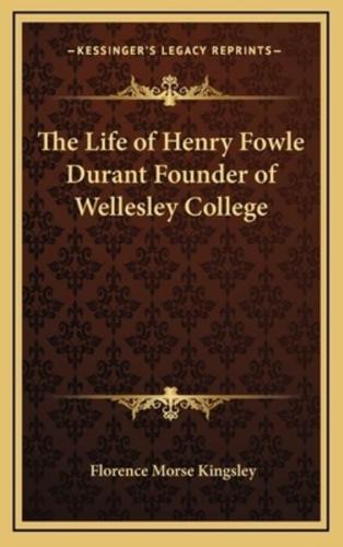 The Life of Henry Fowle Durant Founder of Wellesley College