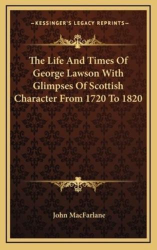 The Life And Times Of George Lawson With Glimpses Of Scottish Character From 1720 To 1820