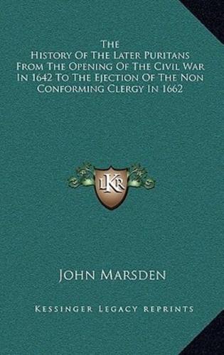 The History of the Later Puritans from the Opening of the Civil War in 1642 to the Ejection of the Non Conforming Clergy in 1662