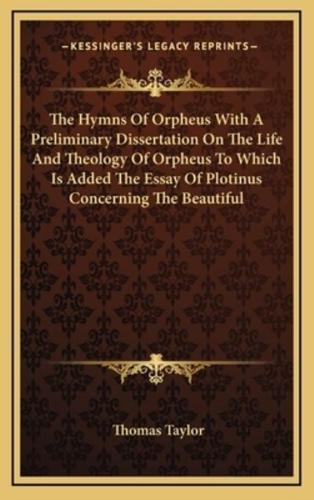 The Hymns Of Orpheus With A Preliminary Dissertation On The Life And Theology Of Orpheus To Which Is Added The Essay Of Plotinus Concerning The Beautiful