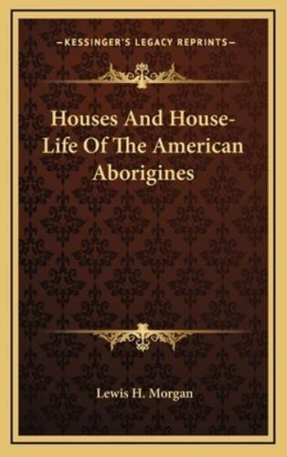 Houses And House-Life Of The American Aborigines