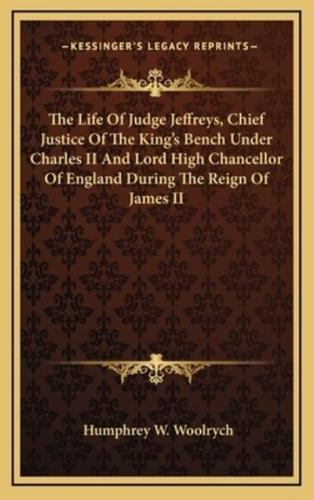 The Life Of Judge Jeffreys, Chief Justice Of The King's Bench Under Charles II And Lord High Chancellor Of England During The Reign Of James II