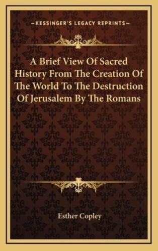 A Brief View Of Sacred History From The Creation Of The World To The Destruction Of Jerusalem By The Romans