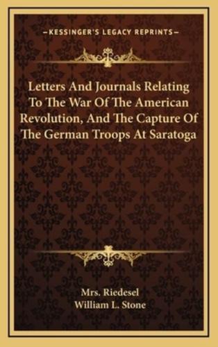 Letters And Journals Relating To The War Of The American Revolution, And The Capture Of The German Troops At Saratoga