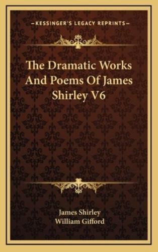 The Dramatic Works and Poems of James Shirley V6