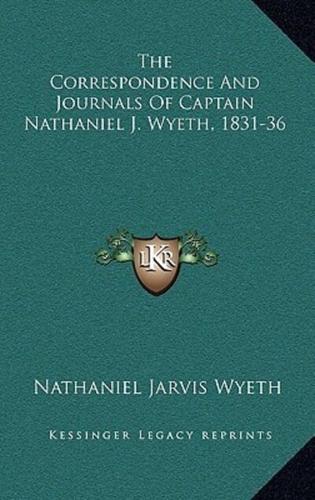 The Correspondence And Journals Of Captain Nathaniel J. Wyeth, 1831-36