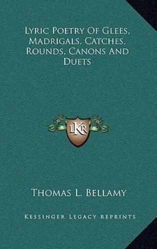 Lyric Poetry Of Glees, Madrigals, Catches, Rounds, Canons And Duets