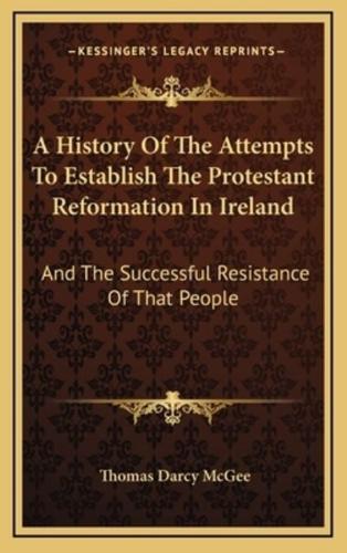 A History Of The Attempts To Establish The Protestant Reformation In Ireland
