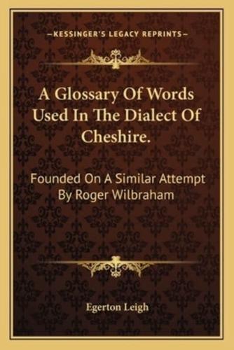 A Glossary Of Words Used In The Dialect Of Cheshire.