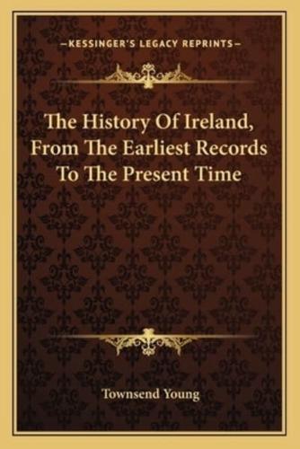 The History Of Ireland, From The Earliest Records To The Present Time