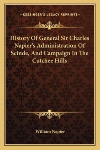 History Of General Sir Charles Napier's Administration Of Scinde, And Campaign In The Cutchee Hills