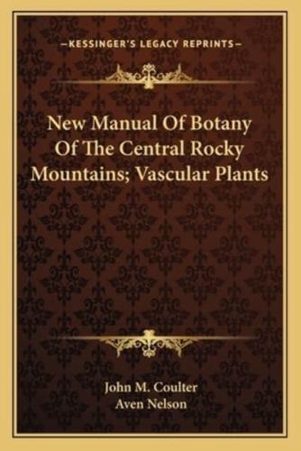 New Manual Of Botany Of The Central Rocky Mountains; Vascular Plants