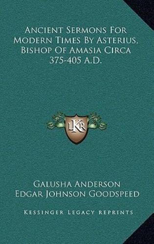 Ancient Sermons For Modern Times By Asterius, Bishop Of Amasia Circa 375-405 A.D.