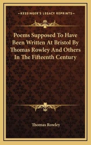 Poems Supposed to Have Been Written at Bristol by Thomas Rowley and Others in the Fifteenth Century