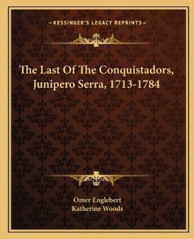 The Last Of The Conquistadors, Junipero Serra, 1713-1784