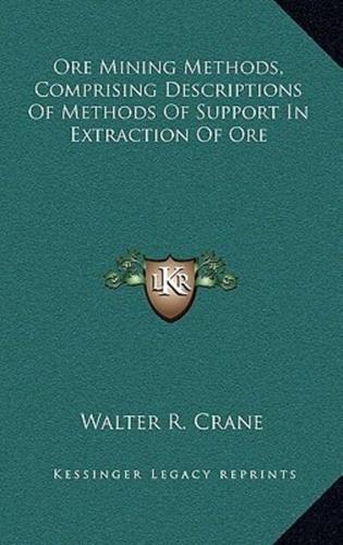 Ore Mining Methods, Comprising Descriptions Of Methods Of Support In Extraction Of Ore