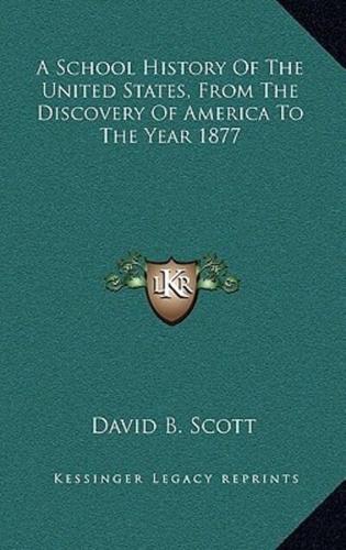 A School History Of The United States, From The Discovery Of America To The Year 1877