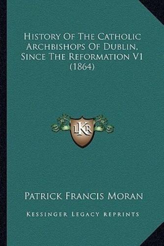 History Of The Catholic Archbishops Of Dublin, Since The Reformation V1 (1864)