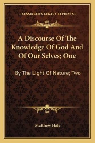 A Discourse Of The Knowledge Of God And Of Our Selves; One