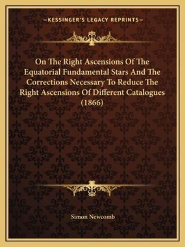 On The Right Ascensions Of The Equatorial Fundamental Stars And The Corrections Necessary To Reduce The Right Ascensions Of Different Catalogues (1866)