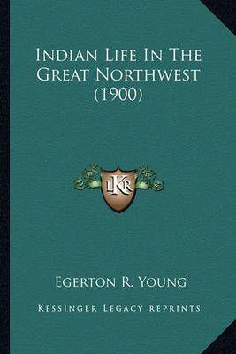 Indian Life In The Great Northwest (1900)