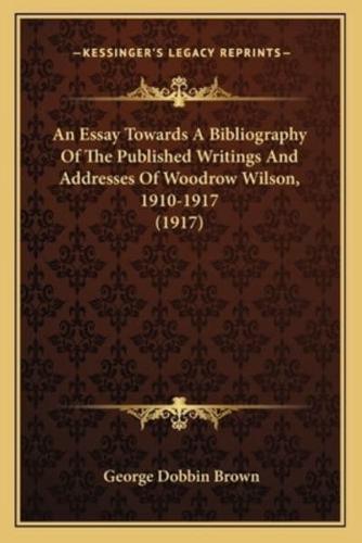 An Essay Towards A Bibliography Of The Published Writings And Addresses Of Woodrow Wilson, 1910-1917 (1917)